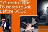 7 Questions Founders Should Ask Before Committing to SOC2
