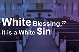 It is not “White Blessing”, it is a White Sin