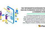 The Top Magento Extensions You Can Use To Enhance Sales of Your E-Commerce Store