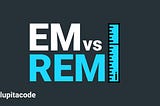 EM VS REM: ¿Cuál debería usar?