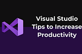 Visual Studio — Tips to Increase Productivity