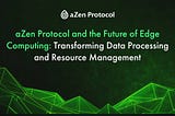 aZen Protocol and the Future of Edge Computing: Transforming Data Processing and Resource…