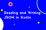 Reading and Writing JSON in Kotlin