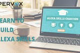 Where & How To Efficiently Learn to Create Alexa Skills The Right Way