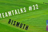 TEAMTALKS #32 — BISMUTH