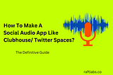 How To Make A Social Audio App Like Clubhouse/ Twitter Spaces? The Definitive Guide