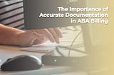 The Importance of Accurate Documentation in ABA Billing