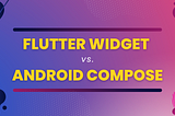 Flutter Widgets vs. Android Compose