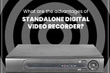 What are the Advantages of Standalone Digital Video Recorder?