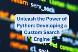 Unleash the Power of Python: Developing a Custom Search Engine