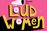 A Loud Woman…