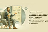 Mastering Project Management: ​​A Freelance Educator’s Guide to Efficiency