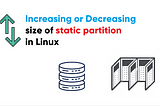 Increasing & decreasing the size of the static partition in Linux