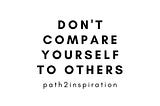 Do not compare yourself to others