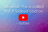 Idk what this is called but it looked cool on YouTube- notes