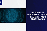 Reengineer Technology to Fuel Change in Your Organization