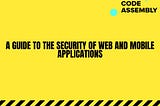 A Guide to the Security of Web and Mobile Applications