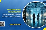 Shielding Your Organization: Tackling High Email Security Risks in 2024