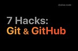 7 Hacks: Git & GitHub