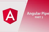 Pipes in Angular -Explained — Part: 2