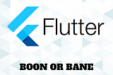 Flutter: Boon or Bane!