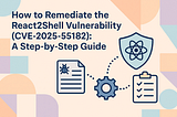 How to Remediate the React2Shell Vulnerability (CVE-2025–55182): A Step-by-Step Guide