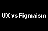 UX vs Figmaism
