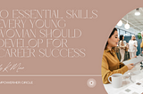 10 Essential Skills Every Young Woman Should Develop for Career Success