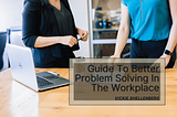 A Guide to Better Problem Solving in the Workplace