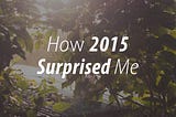 How 2015 Surprised Me
