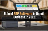 Role of ERP Software in Retail Business In 2022