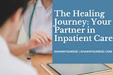 The Healing Journey: Your Partner in Inpatient Care | Shawn Younessi | Inpatient Information