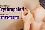 The Safe Use of Erythropoietin for Outlier Health Conditions