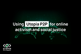 Utopia P2P — a Decentralized Ecosystem for Online Activism and Social Justice