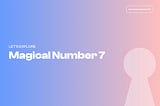 The Myth, the Magic, and the UX: Debunking the “Magical Number 7”