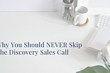Why You Should NEVER Skip The Discovery Sales Call