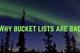 Why Bucket Lists are bad.