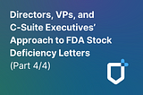 Directors, VPs, and C-Suite Executives’ Approach to FDA Stock Deficiency Letters (Part 4/4)