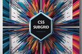 CSS Subgrid: How Developers Can Revolutionize Layouts