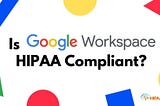 Is Google Workspace HIPAA Compliant? A 2025 Guide for Healthcare Providers