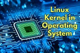 What is the Linux Kernel in Operating System