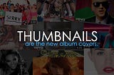 Thumbnails are the new album covers.