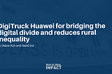 Digitruck Huawei For Bridging The Digital Divide And Reduces Rural Inequality