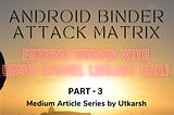Android Binder Attack Matrix: Fuzzing Binder with Linux Kernel Library (LKL) (Article — 3)
