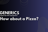 TypeScript Generics… How about pizza?