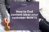 How to Create Content Your Ideal Customer Wants