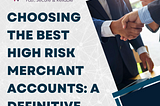 Choosing The Best High Risk Merchant Accounts: A Definitive Guide