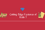 Embracing the Cutting-Edge Features of Rails 7