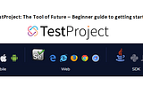 TestProject: The Tool of Future — Beginner guide to getting started