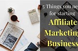 5 things you need for starting affiliate marketing business